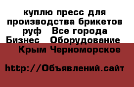 куплю пресс для производства брикетов руф - Все города Бизнес » Оборудование   . Крым,Черноморское